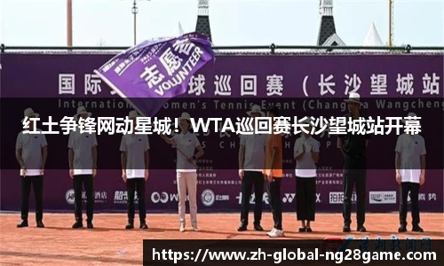 红土争锋网动星城！WTA巡回赛长沙望城站开幕